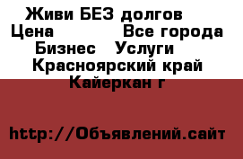 Живи БЕЗ долгов ! › Цена ­ 1 000 - Все города Бизнес » Услуги   . Красноярский край,Кайеркан г.